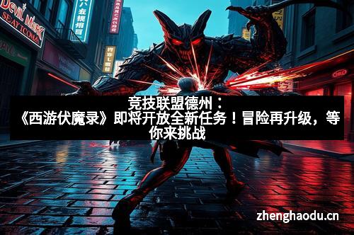 竞技联盟德州：《西游伏魔录》即将开放全新任务！冒险再升级，等你来挑战